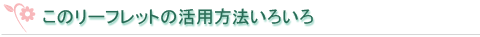 このリーフレットの活用方法いろいろ